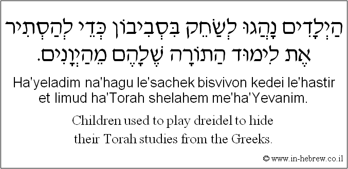 English to Hebrew: Children used to play dreidel to hide their Torah studies from the Greeks.