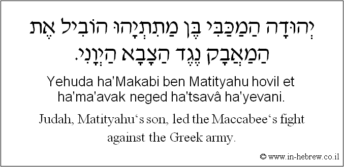 English to Hebrew: Judah, Matityahu.s son, led the Maccabee.s fight against the Greek army.
