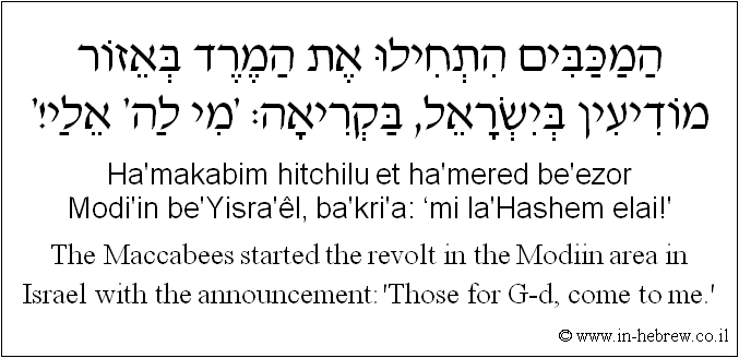 English to Hebrew: The Maccabees started the revolt in the Modiin area in Israel with the announcement: 'Those for G-d, come to me.'