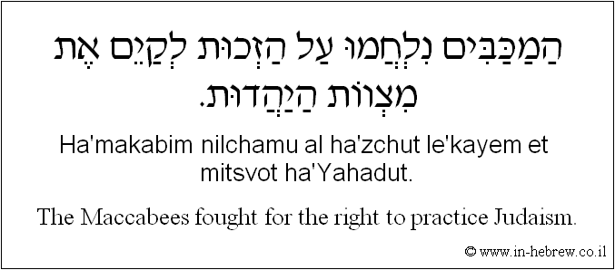 English to Hebrew: The Maccabees fought for the right to practice Judaism.