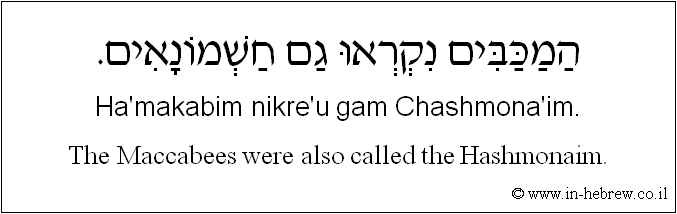 English to Hebrew: The Maccabees were also called the Hashmonaim.
