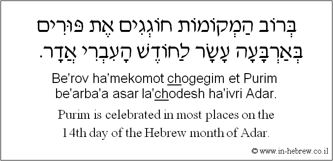 English to Hebrew: Purim is celebrated in most places on the 14th day of the Hebrew month of Adar.