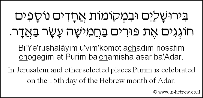 English to Hebrew: In Jerusalem and other selected places Purim is celebrated on the 15th day of the Hebrew month of Adar.
