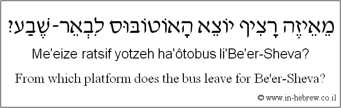 English to Hebrew: From which platform does the bus leave for Be'er-Sheva?
