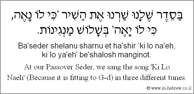 English to Hebrew: At our Passover Seder, we sang the song 'Ki Lo Naeh' (Because it is fitting to G-d) in three different tunes.