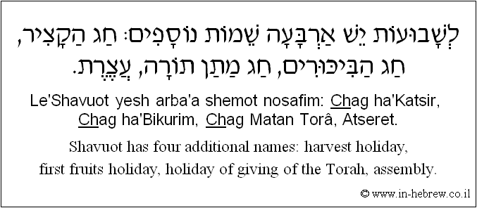 English to Hebrew: Shavuot has four additional names: harvest holiday, first fruits holiday, holiday of giving of the Torah, assembly.