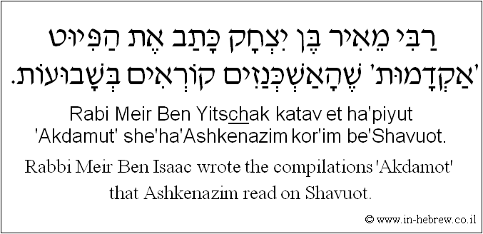 English to Hebrew: Rabbi Meir Ben Isaac wrote the compilations 'Akdamot' that Ashkenazim read on Shavuot.