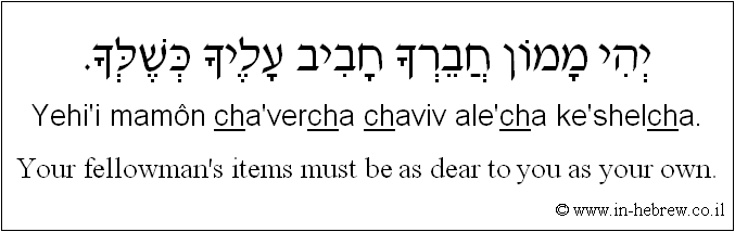 English to Hebrew: Your fellow man's items must be as dear to you as your own.
