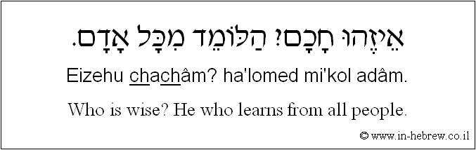English to Hebrew: Who is wise? He who learns from all people.
