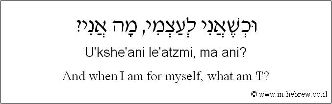 English to Hebrew: And when I am for myself, what am I?