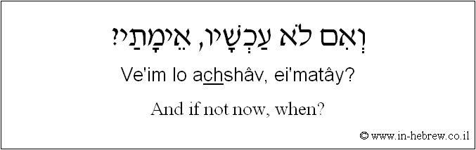 English to Hebrew: And if not now, when?