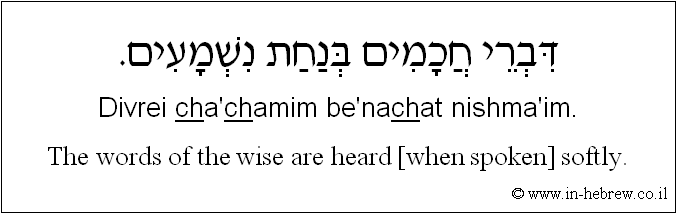 English to Hebrew: The words of the wise are heard [when spoken] softly.