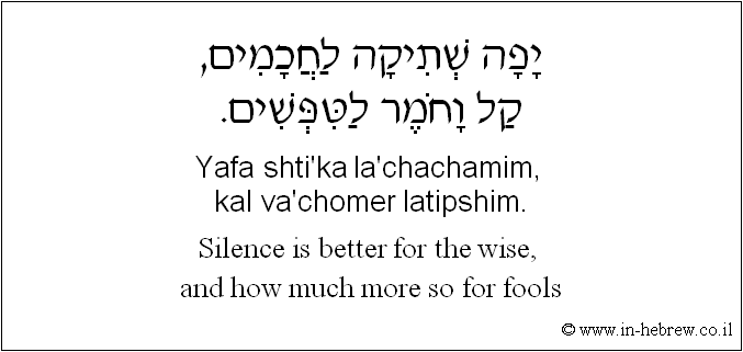 English to Hebrew: Silence is better for the wise, and how much more so for fools.