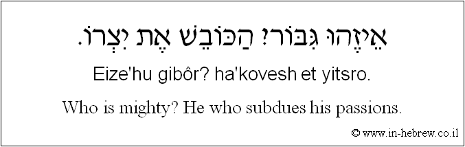 English to Hebrew: Who is mighty? He who subdues his passions.