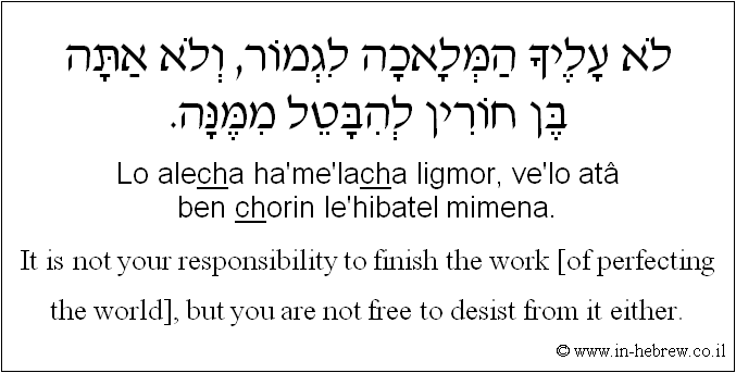 English to Hebrew: It is not your responsibility to finish the work [of perfecting the world], but you are not free to desist from it either.