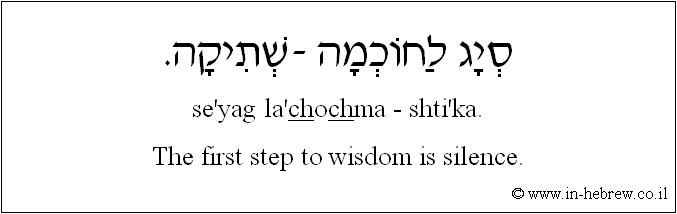 English to Hebrew: The first step to wisdom is silence.