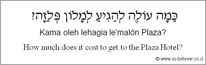 English to Hebrew: How much does it cost to get to the Plaza Hotel?