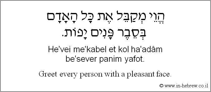 English to Hebrew: Greet every person with a pleasant face.