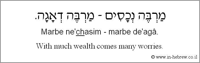 English to Hebrew: With much wealth comes many worries.