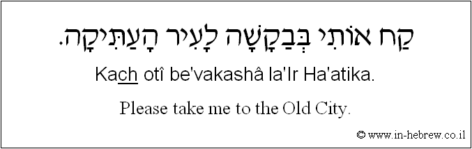 English to Hebrew: Please take me to the Old City.
