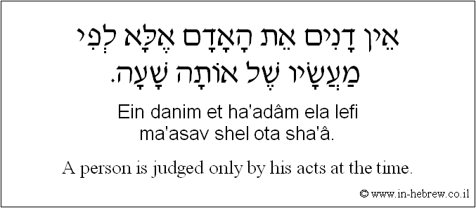 English to Hebrew: A person is judged only by his acts at the time.