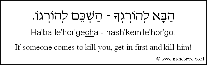 English to Hebrew: If someone comes to kill you, get in first and kill him!