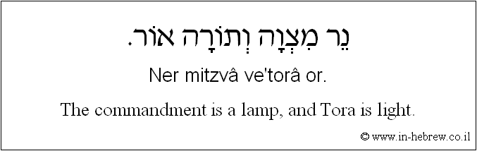 English to Hebrew: The commandment is a lamp, and Torah is light.
