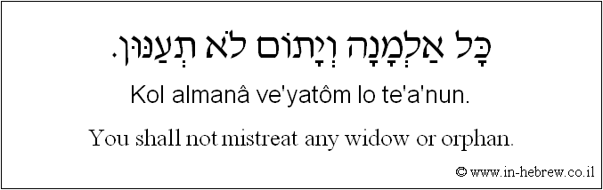 English to Hebrew: You shall not mistreat any widow or orphan.