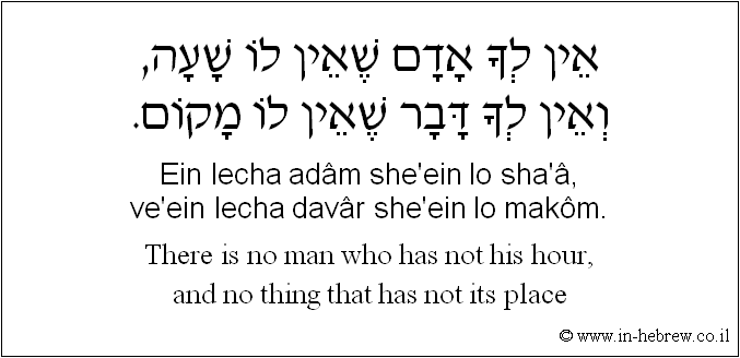 English to Hebrew: There is no man who has not his hour, and no thing that has not its place.