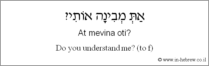 English to Hebrew: Do you understand me? ( to f )