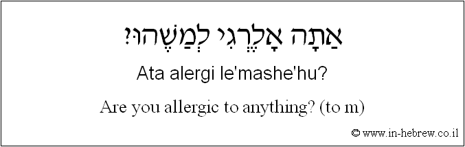 English to Hebrew: Are you allergic to anything? ( to m )