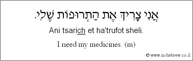 English to Hebrew: I need my medicines. ( m )
