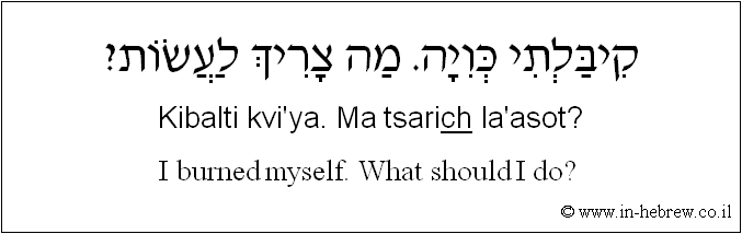 English to Hebrew: I burned myself. What should I do? 