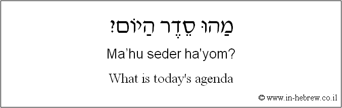 English to Hebrew: What is today's agenda?