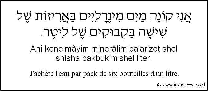 Français à l'hébreu: J’achète l’eau par pack de six bouteilles d'un litre.