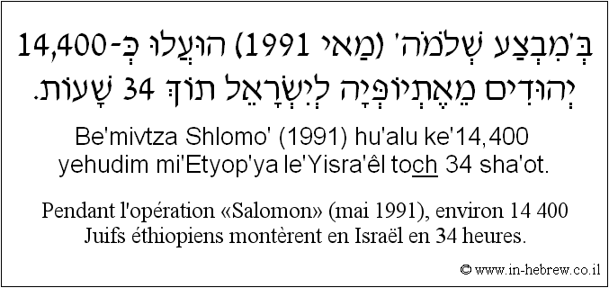 Français à l'hébreu: Pendant l’opération « Salomon » (mai 1991), environ 14 400 Juifs éthiopiens montèrent en Israël en 34 heures.
