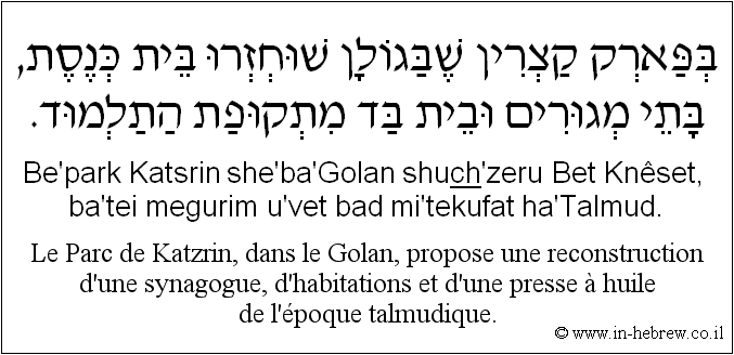 Français à l'hébreu: Le Parc de Katzrin, dans le Golan, propose une reconstruction d'une synagogue, d’habitations et d’une presse à huile de l'époque talmudique.