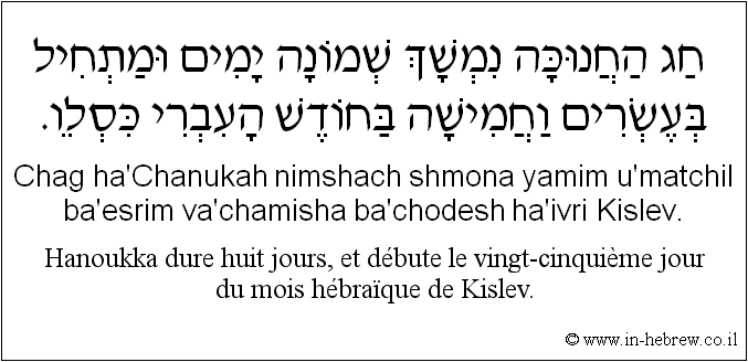 Français à l'hébreu: Hanoukka dure huit jours, et débute le vingt-cinquième jour du mois hébraïque de Kislev.