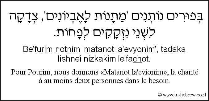 Français à l'hébreu: Pour Pourim, nous donnons «Matanot la’evionim», la charité à au moins deux personnes dans le besoin.