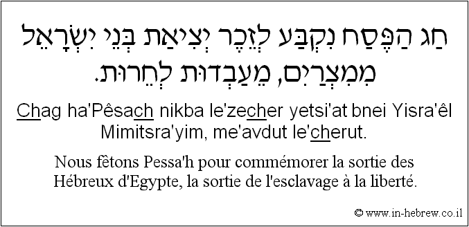 Français à l'hébreu: Nous fêtons Pessa’h pour commémorer la sortie des Hébreux d'Egypte, la sortie de l'esclavage à la liberté.