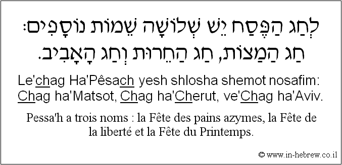 Français à l'hébreu: Pessa’h a trois noms : la Fête des pains azymes, la Fête de la liberté et la Fête du Printemps.