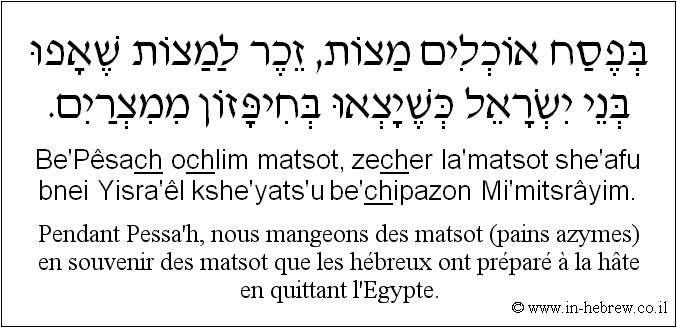 Français à l'hébreu: Pendant Pessa'h, nous mangeons des matsot (pains azymes) en souvenir des matsot que les hébreux ont préparé à la hâte en quittant l'Egypte.
