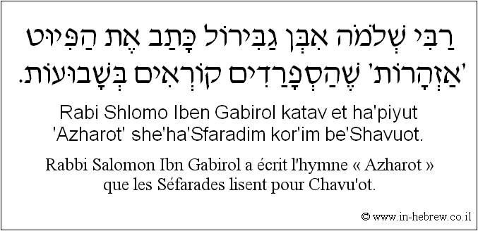Français à l'hébreu: Rabbi Salomon Ibn Gabirol a écrit l'hymne « Azharot » que les Séfarades lisent pour Chavu’ot.
