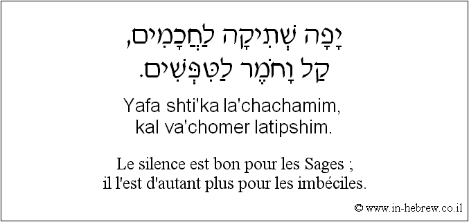 Français à l'hébreu: Le silence est bon pour les Sages ; il l’est d’autant plus pour les imbéciles.