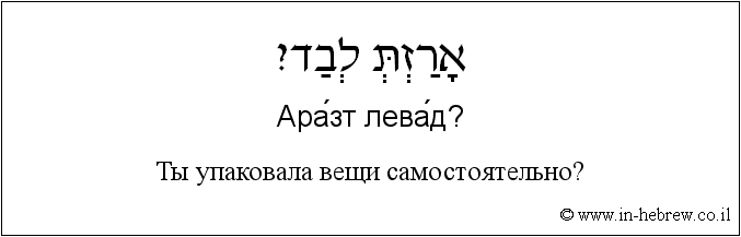 Иврит и русский: Ты упаковала вещи самостоятельно?