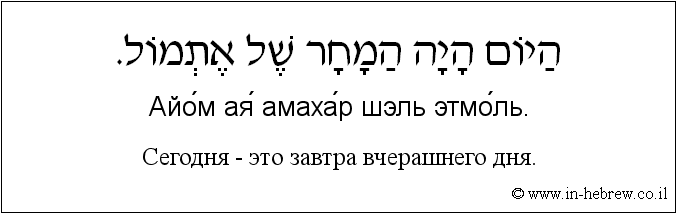 Иврит и русский: Сегодня - это завтра вчерашнего дня.