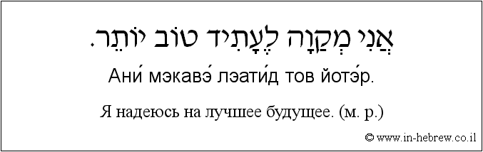 Иврит и русский: Я надеюсь на лучшее будущее. (м. р.)