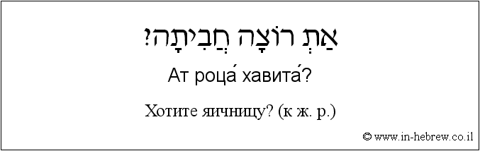 Иврит и русский: Хотите яичницу? (к ж. р.)