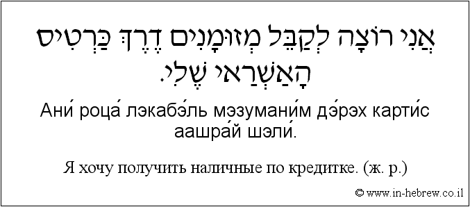 Иврит и русский: Я хочу получить наличные по кредитке. (ж. р.)