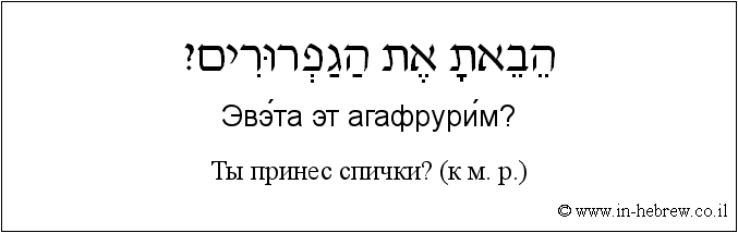 Иврит и русский: Ты принес спички? (к м. р.)